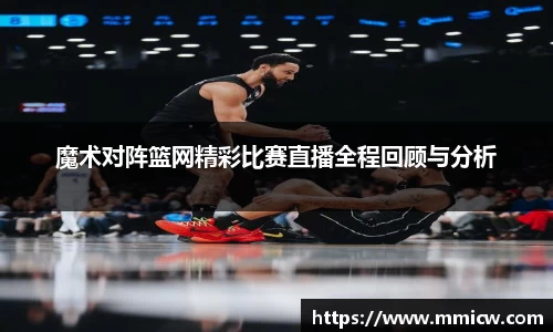 魔术对阵篮网精彩比赛直播全程回顾与分析
