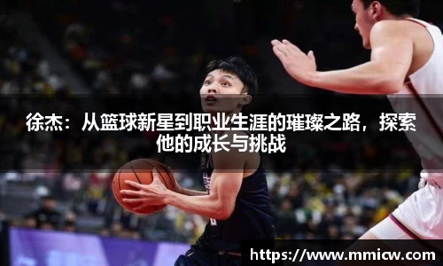 徐杰：从篮球新星到职业生涯的璀璨之路，探索他的成长与挑战